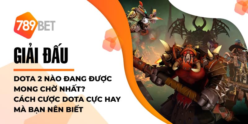 Giải đấu Dota 2 nào đang được mong chờ nhất?Cách cược Dota cực hay mà bạn nên biết